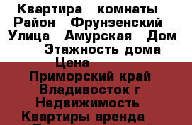 Квартира 3 комнаты › Район ­ Фрунзенский › Улица ­ Амурская › Дом ­ 22 › Этажность дома ­ 5 › Цена ­ 25 000 - Приморский край, Владивосток г. Недвижимость » Квартиры аренда   . Приморский край,Владивосток г.